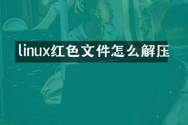 linux红色文件怎么解压