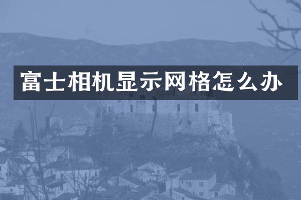 富士相机显示网格怎么办