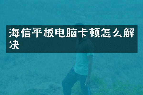 海信平板电脑卡顿怎么解决