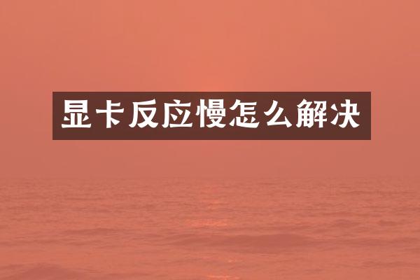 显卡反应慢怎么解决