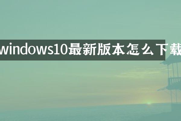 windows10最新版本怎么下载