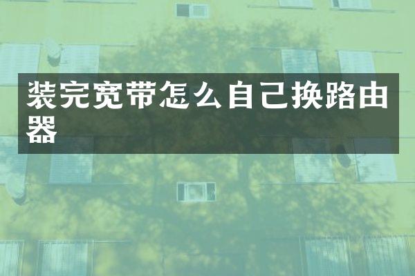 装完宽带怎么自己换路由器