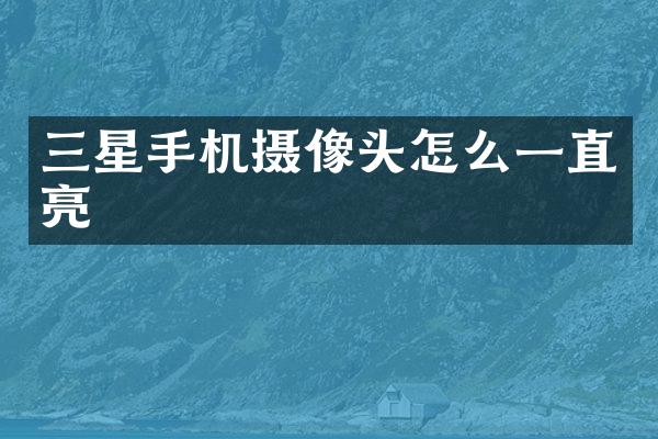 三星手机摄像头怎么一直亮