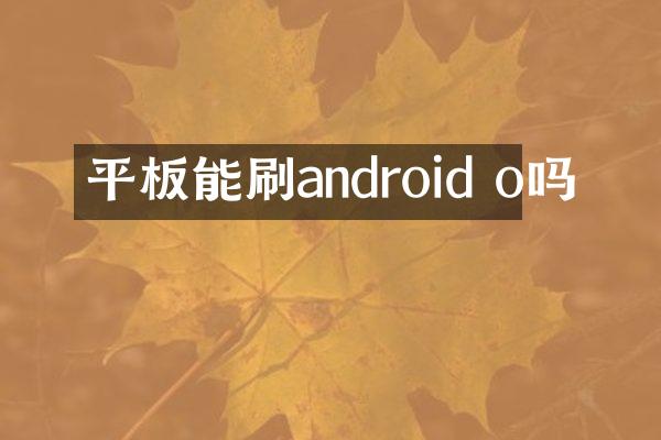平板能刷android o吗