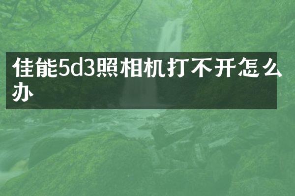 佳能5d3照相机打不开怎么办