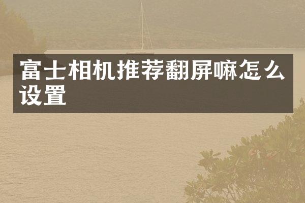 富士相机推荐翻屏嘛怎么设置