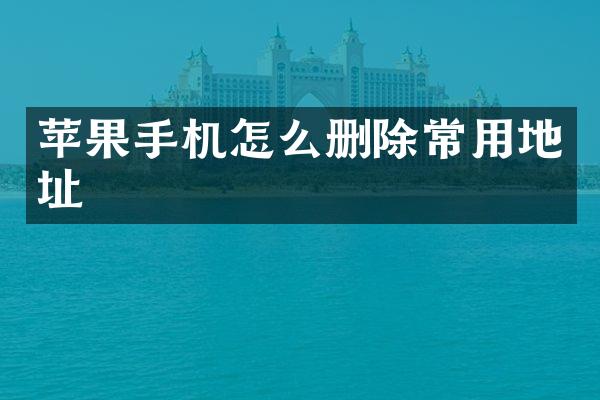 苹果手机怎么删除常用地址