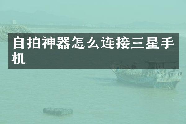 自拍神器怎么连接三星手机