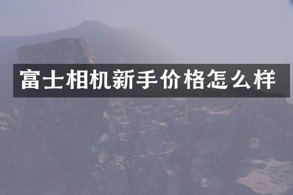 富士相机新手价格怎么样