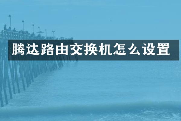 腾达路由交换机怎么设置