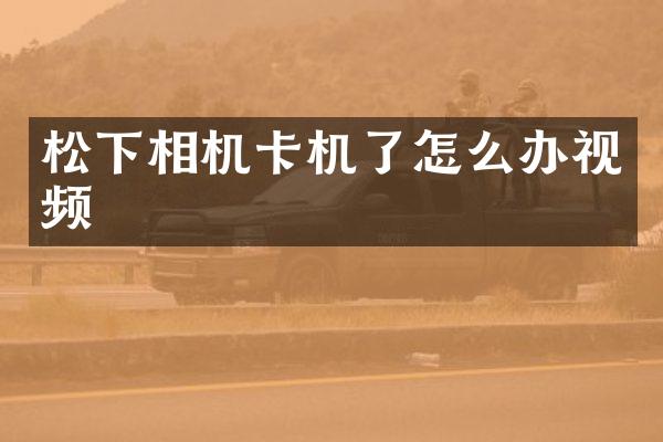 松下相机卡机了怎么办视频