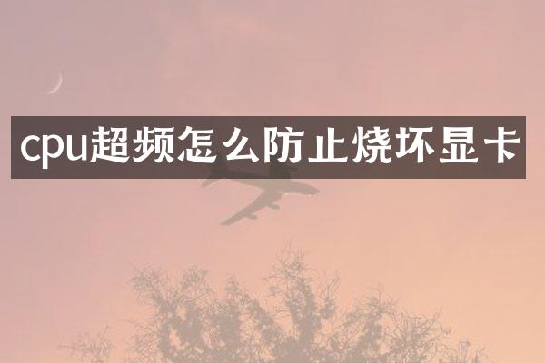 cpu超频怎么防止烧坏显卡