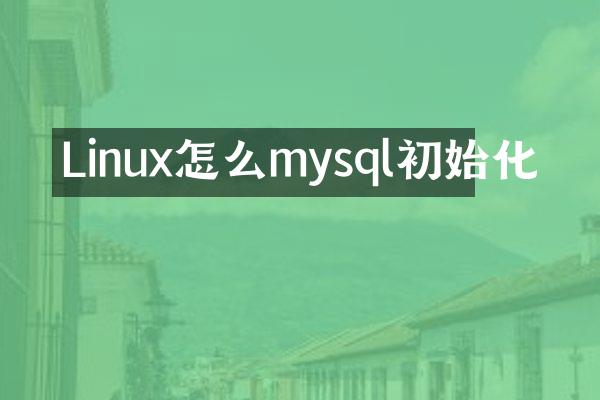 Linux怎么mysql初始化