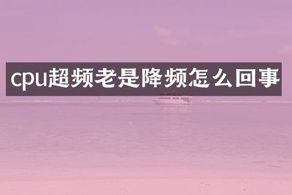 cpu超频老是降频怎么回事