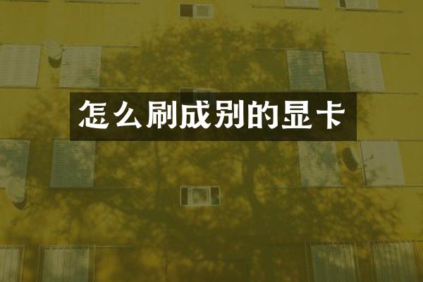 怎么刷成别的显卡