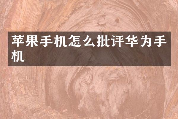 苹果手机怎么批评华为手机