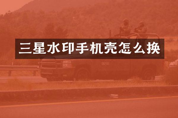 三星水印手机壳怎么换