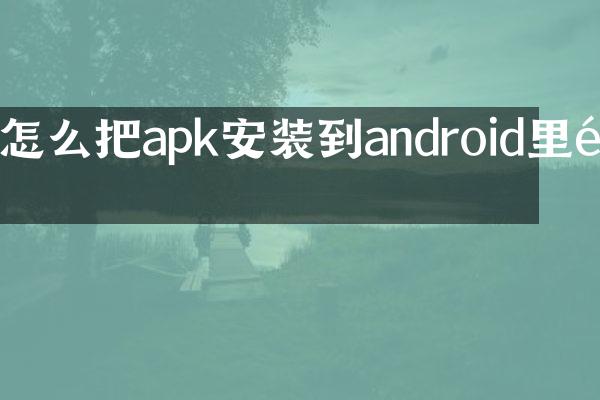 怎么把apk安装到android里面
