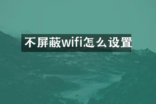 不屏蔽wifi怎么设置