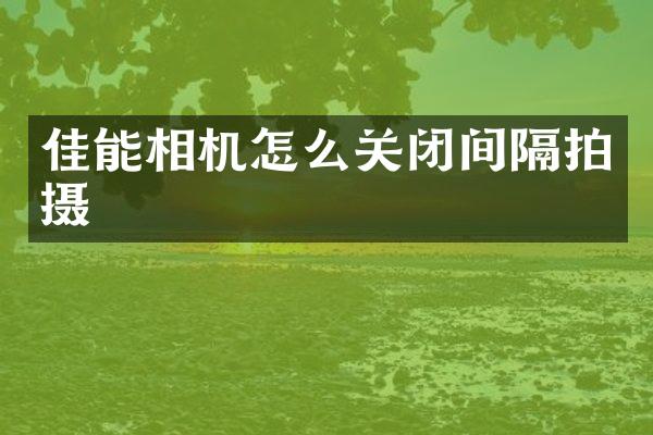 佳能相机怎么关闭间隔拍摄