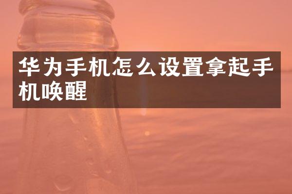 华为手机怎么设置拿起手机唤醒