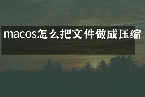 macos怎么把文件做成压缩包