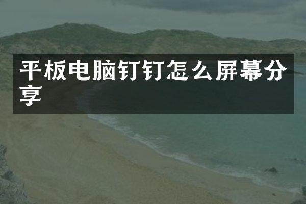平板电脑钉钉怎么屏幕分享