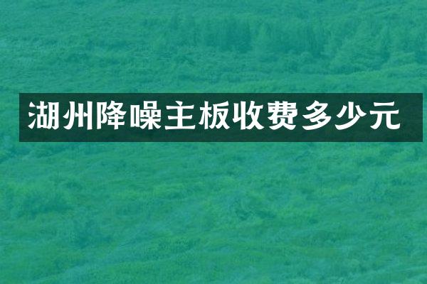 湖州降噪主板收费多少元