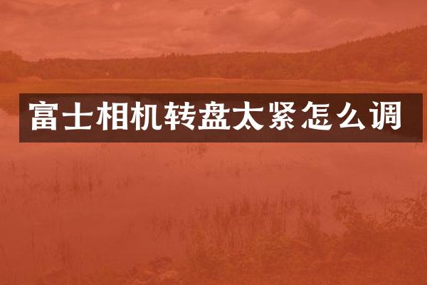 富士相机转盘太紧怎么调