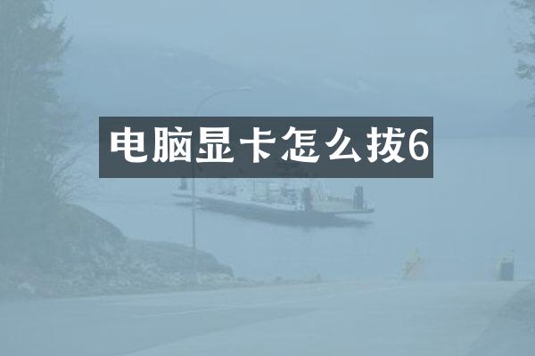 电脑显卡怎么拔6