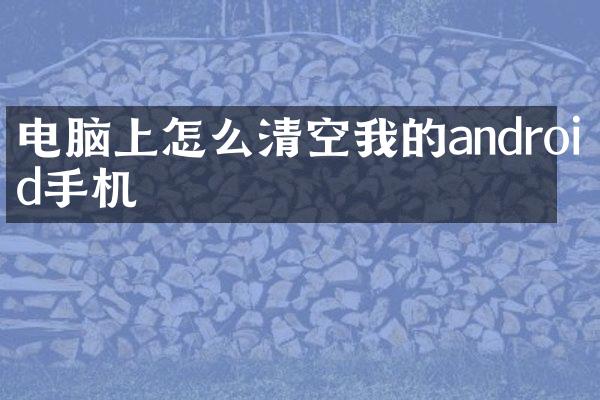 电脑上怎么清空我的android手机