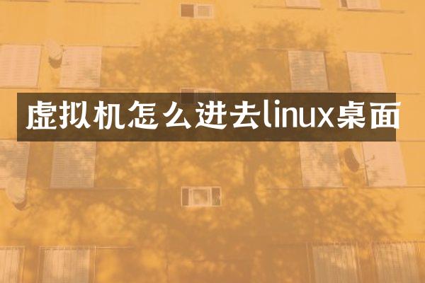 虚拟机怎么进去linux桌面