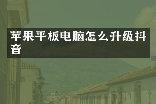 苹果平板电脑怎么升级抖音