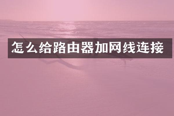 怎么给路由器加网线连接