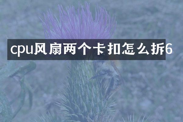 cpu风扇两个卡扣怎么拆6