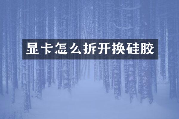 显卡怎么拆开换硅胶