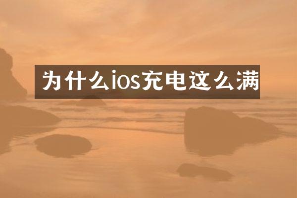 为什么ios充电这么满