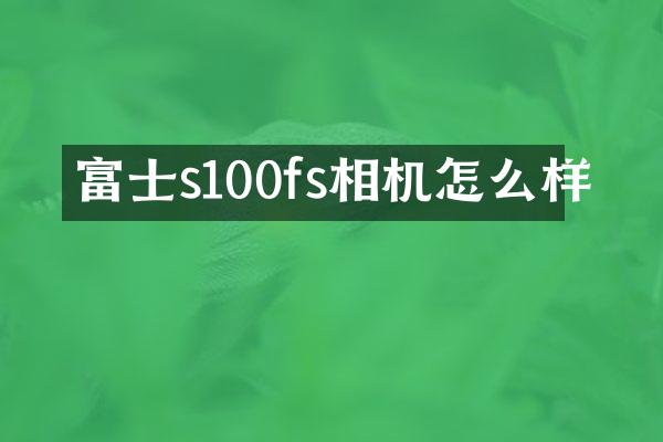 富士s100fs相机怎么样