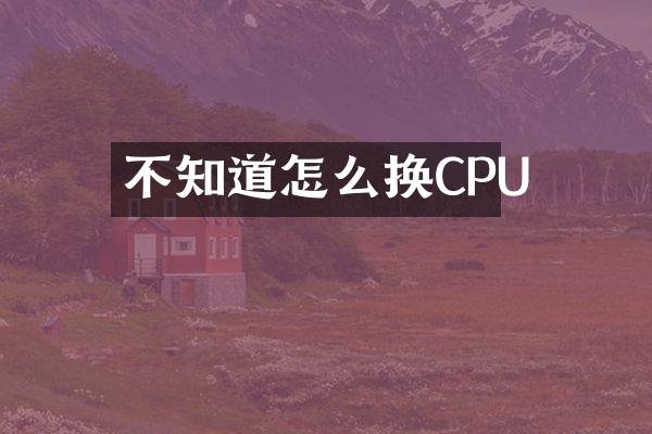 不知道怎么换CPU