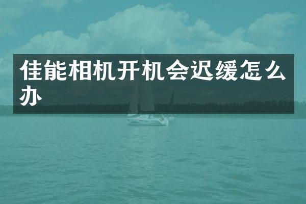 佳能相机开机会迟缓怎么办