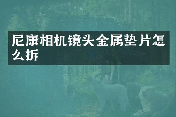 尼康相机镜头金属垫片怎么拆