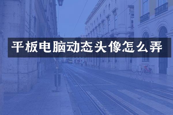 平板电脑动态头像怎么弄