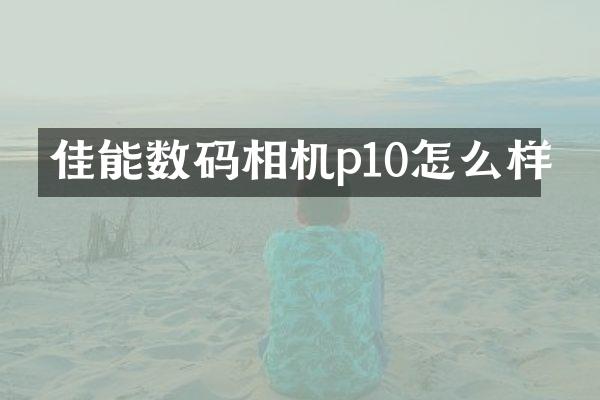 佳能数码相机p10怎么样