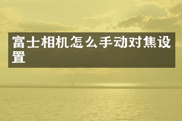 富士相机怎么手动对焦设置