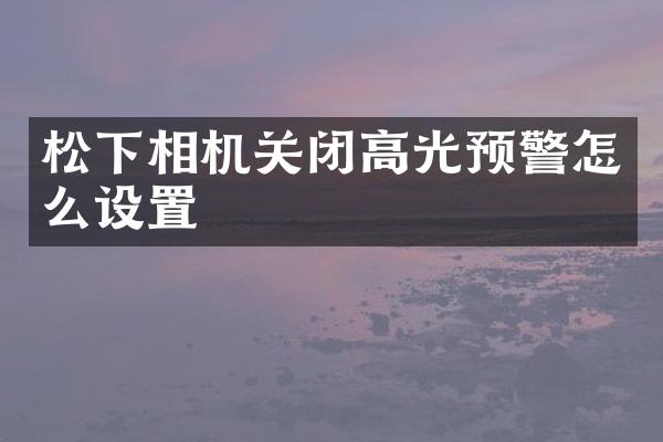 松下相机关闭高光预警怎么设置