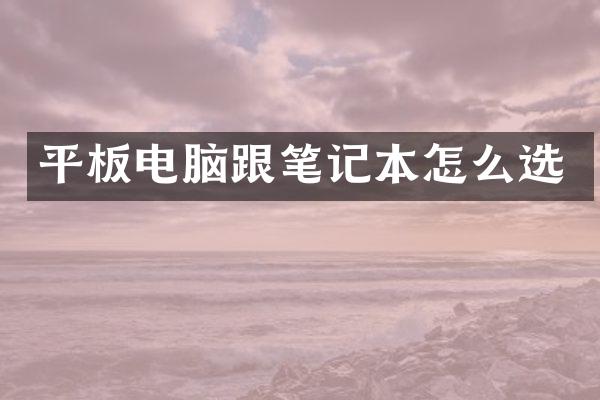 平板电脑跟笔记本怎么选