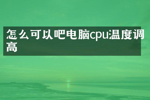 怎么可以吧电脑cpu温度调高