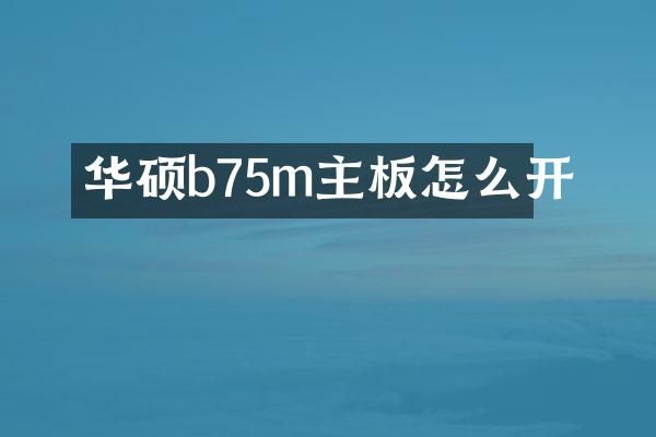 华硕b75m主板怎么开