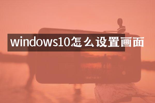 windows10怎么设置画面