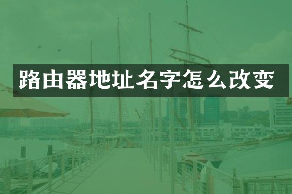 路由器地址名字怎么改变